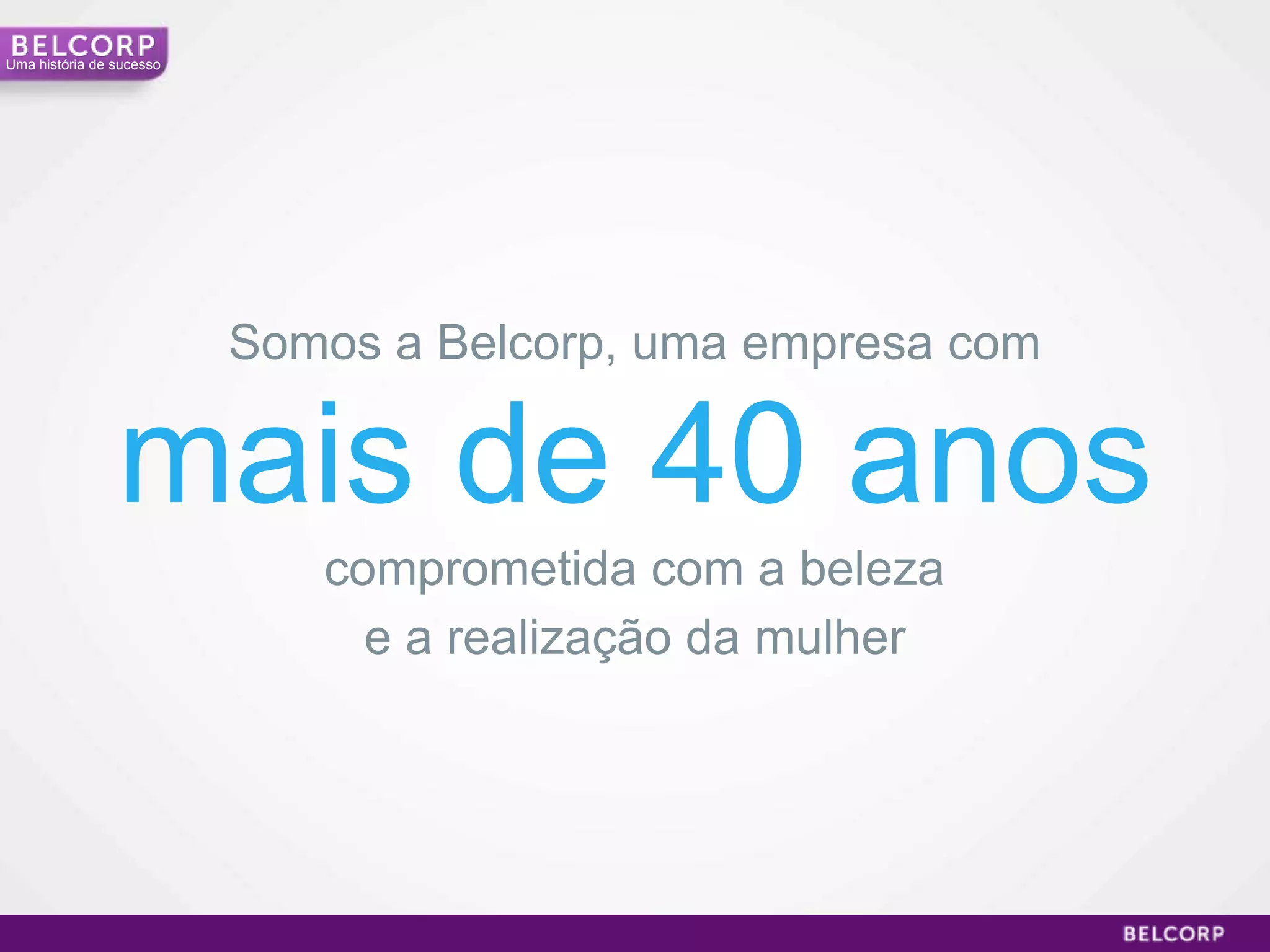 Uma história de sucesso




                          Somos a Belcorp, uma empresa com

                mais de 40 anos
                             comprometida com a beleza
                               e a realização da mulher




                                                             3
 