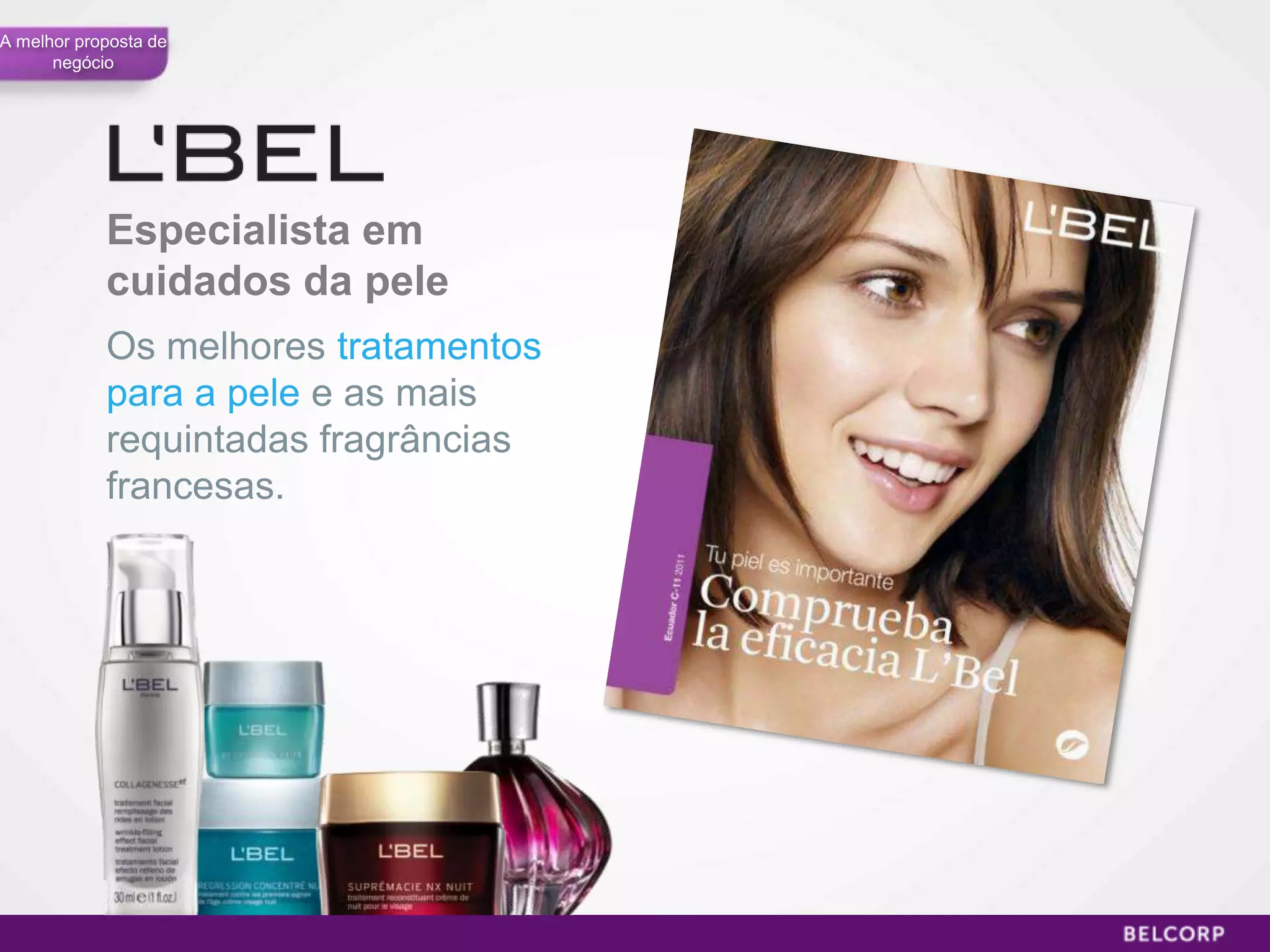 A melhor proposta de
      negócio




            Especialista em
            cuidados da pele
            Os melhores tratamentos
            para a pele e as mais
            requintadas fragrâncias
            francesas.




                                      45
 