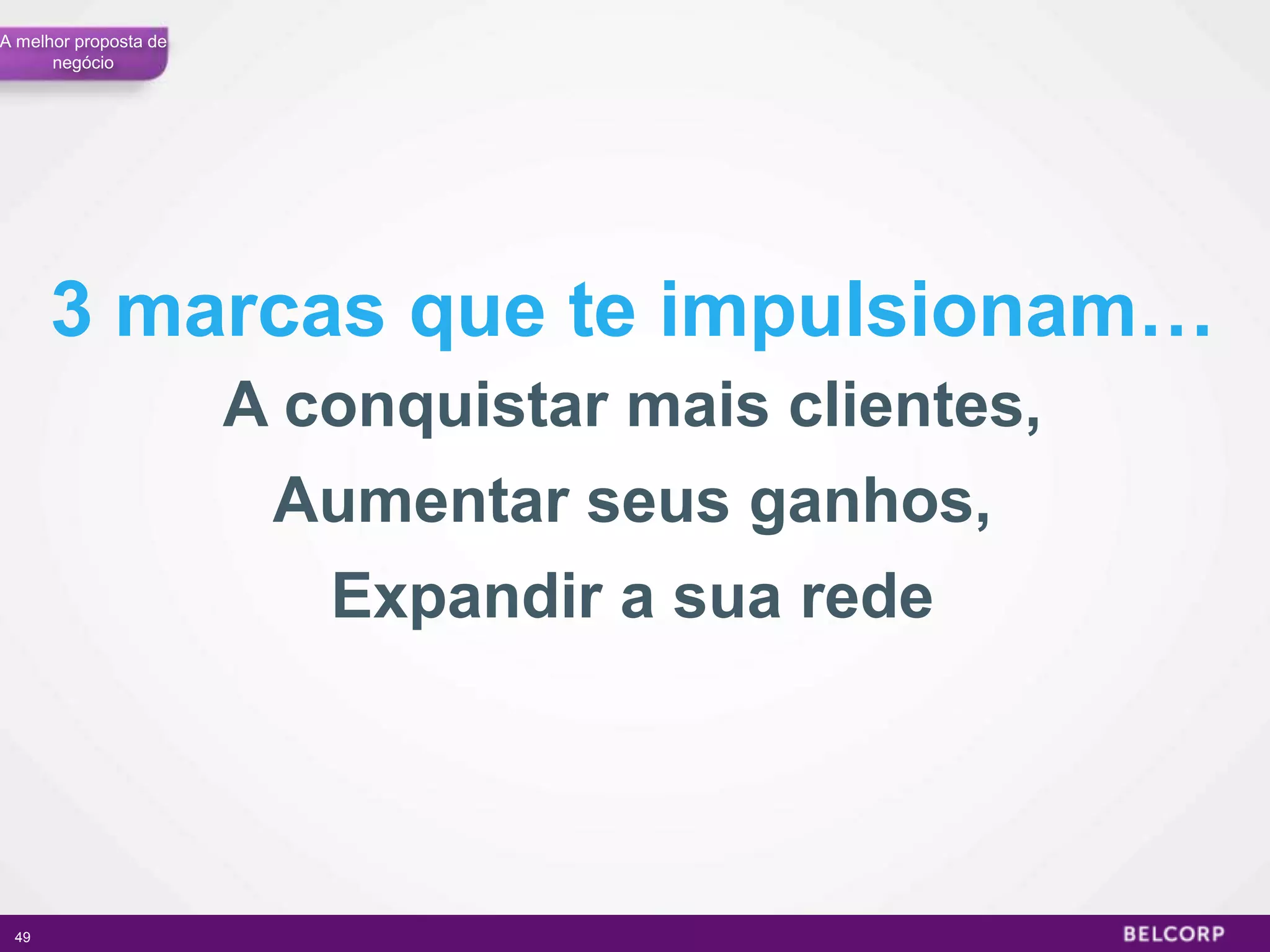A melhor proposta de
      negócio




      3 marcas que te impulsionam…
                       A conquistar mais clientes,
                        Aumentar seus ganhos,
                          Expandir a sua rede




 49                                                  49
 