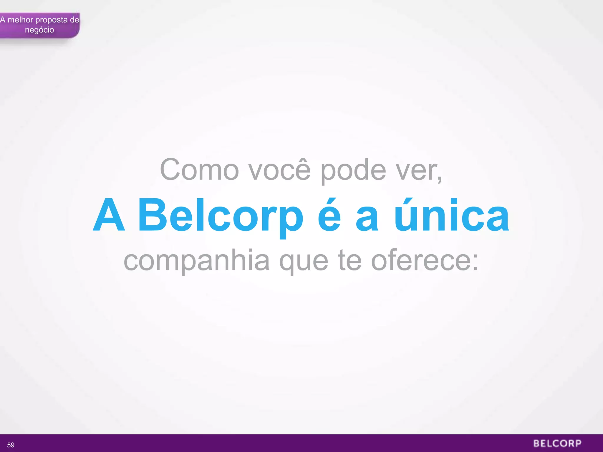 A melhor proposta de
      negócio




                          Como você pode ver,
                       A Belcorp é a única
                        companhia que te oferece:




 59                                                 59
 
