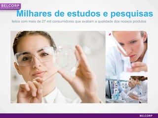 Uma história de sucesso



                  Milhares de estudos e pesquisas
             feitos com mais de 27 mil consumidores que avaliam a qualidade dos nossos produtos




                                                                                                  10
 