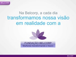 Uma história de sucesso




                          Na Belcorp, a cada dia
                 transformamos nossa visão
                     em realidade com a


                             FUNDAÇÃO BELCORP
                            Mulheres transformando o futuro



                                                              22
 