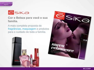 A melhor proposta de
      negócio




            Cor e Beleza para você e sua
            família.
            A mais completa proposta de
            fragrâncias, maquiagem e produtos
            para o cuidado de toda a família.




                                                46
 