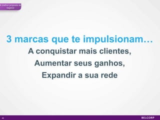 A melhor proposta de
      negócio




      3 marcas que te impulsionam…
                       A conquistar mais clientes,
                        Aumentar seus ganhos,
                          Expandir a sua rede




 49                                                  49
 