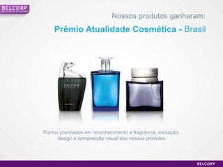 Umahistória de sucessoNossosprodutosganharam:PrêmioAtualidadeCosmética - BrasilFomospremiadosemreconhecimento a fragrância, inovação, design ecomposição visual dos nossosprodutos