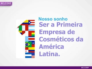 Umahistória de sucessoSer a Primeira Empresa de Cosméticos da  América  Latina.Nossosonho