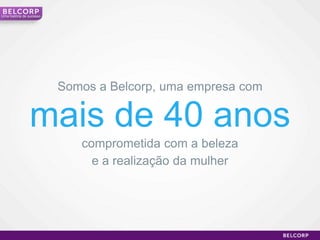 Umahistória de sucessoSomos a Belcorp, umaempresa commais de 40 anoscomprometida com a belezae a realizaçãodamulher