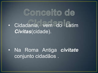 • Cidadania, vem do Latim
Civitas(cidade).
• Na Roma Antiga civitate
conjunto cidadãos .
 