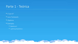 Parte 1 - Teórica
• O que é?
• Aura Framework
• Objetivos
• Exemplos
• Salesforce1
• Lightning Experience
 