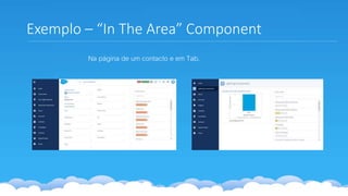Exemplo – “In The Area” Component
Na página de um contacto e em Tab.
 