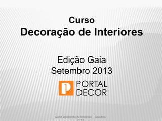 Curso Decoração de Interiores - Gaia Nov
Curso
Decoração de Interiores
Edição Gaia
Setembro 2013
 