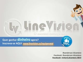 Quer ganhar dinheiro agora?
Inscreva-se AQUI www.linevision.us/equipenatal
Roanderson Alcantara
Facebook: Roanderson Alcantara
Facebook: richard.alcantara.5815
 