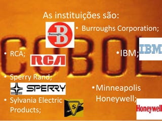 As instituições são: 
• RCA; 
• Sperry Rand; 
• Sylvania Electric 
Products; 
• Burroughs Corporation; 
•IBM; 
•Minneapolis 
Honeywell; 
 