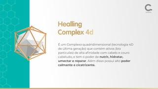 É um Complexo quadridimensional (tecnologia 4D
de última geração) que contém ativos (bio
partículas) de alta aﬁnidade com cabelo e couro
cabeludo, e tem o poder de nutrir, hidratar,
umectar e reparar. Além disso possui alto poder
calmante e cicatrizante.
Healling
Complex 4d
 