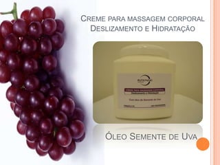 ÓLEO SEMENTE DE UVA
CREME PARA MASSAGEM CORPORAL
DESLIZAMENTO E HIDRATAÇÃO
 