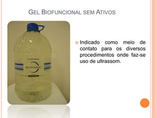 GEL BIOFUNCIONAL SEM ATIVOS
 Indicado como meio de
contato para os diversos
procedimentos onde faz-se
uso de ultrassom.
 