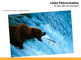 As buscam existem... esteja presente! Links Patrocinados O que são as buscas? 