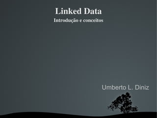 Linked Data
Introdução e conceitos




                     Umberto L. Diniz
 