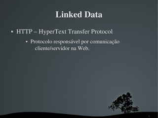 Linked Data
   HTTP – HyperText Transfer Protocol
          Protocolo responsável por comunicação 
             cliente/servidor na Web.




                                                    7
 