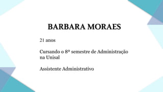 BARBARAMORAES
21 anos
Cursando o 8º semestre de Administração
na Unisal
Assistente Administrativo
 