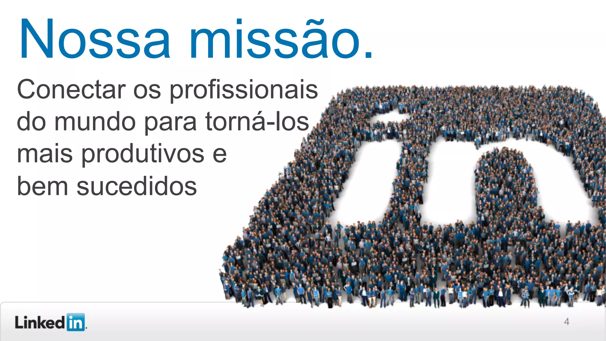 4
Nossa missão.
Conectar os profissionais
do mundo para torná-los
mais produtivos e
bem sucedidos
 