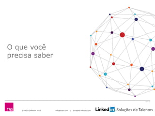 ©TNS & LinkedIn 2013 info@tnsei.com | br.talent.linkedin.com
2613-12
O que você
precisa saber
 