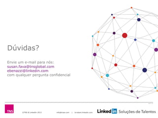 ©TNS & LinkedIn 2013 info@tnsei.com | br.talent.linkedin.com
2613-12
Dúvidas?
Envie um e-mail para nós:
susan.fava@tnsglobal.com
ebenazzi@linkedin.com
com qualquer pergunta confidencial
 