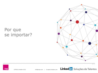©TNS & LinkedIn 2013 info@tnsei.com | br.talent.linkedin.com
2613-12
Por que
se importar?
 