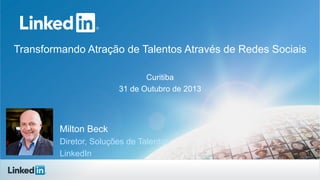 Transformando Atração de Talentos Através de Redes Sociais
Curitiba
31 de Outubro de 2013

Milton Beck
Diretor, Soluções de Talentos
LinkedIn

 