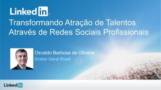 Transformando Atração de Talentos
Através de Redes Sociais Profissionais
Osvaldo Barbosa de Oliveira
Diretor Geral Brasil
 