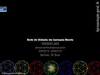 Apresentaçãogeral.14
Rede de Cidades da Inovação Aberta
@RDCIDADES_INOVA
administrator@rdcidadesinova.com.br
23°33'37.2"S - 46°39'27.2"W
São Paulo – SP -Brasil
 
