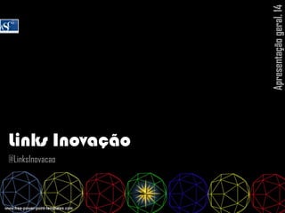 Links Inovação
@LinksInovacao
Apresentaçãogeral.14
 