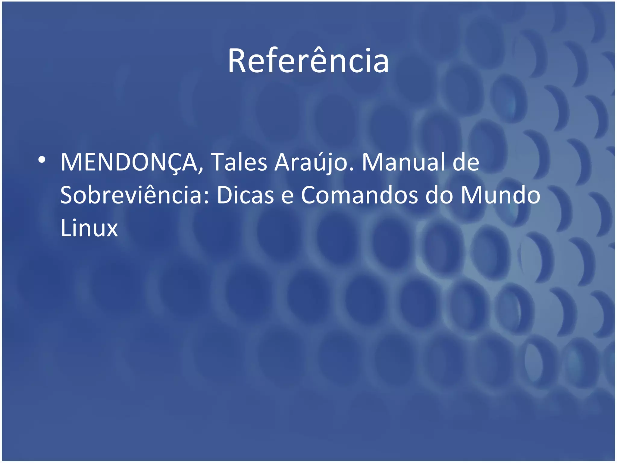 Referência MENDONÇA, Tales Araújo. Manual de Sobreviência: Dicas e Comandos do Mundo Linux 