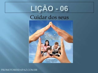 LIÇÃO - 06 Cuidar dos seus PROMOTORESDAPAZ.COM.BR 