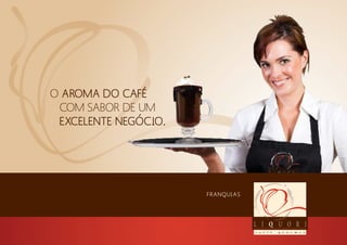 FRANQUIAS
O AROMA DO CAFÉ
COM SABOR DE UM
EXCELENTE NEGÓCIO.
 