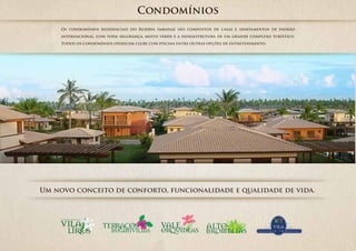 Condomínios
     Os condomínios residenciais do Reserva Imbassaí são compostos de casas e apartamentos de padrão
     internacional, com toda segurança, muito verde e a infraestrutura de um grande complexo turístico.
     Todos os condomínios oferecem clube com piscina entre outras opções de entretenimento.




Um novo conceito de conforto, funcionalidade e qualidade de vida.
 