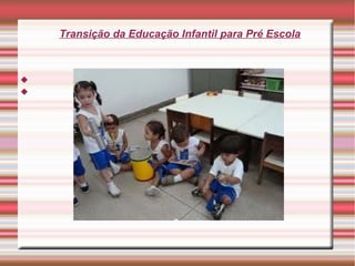 Transição da Educação Infantil para Pré Escola





 