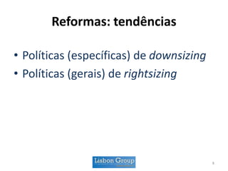 Reformas: tendências
• Políticas (específicas) de downsizing
• Políticas (gerais) de rightsizing
8
 