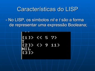 Características do LISP - No LISP, os símbolos  nil  e  t  são a forma de representar uma expressão Booleana; 