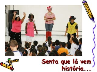 Senta que lá vem história... 