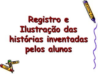 Registro e Ilustração das histórias inventadas pelos alunos 