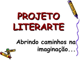PROJETO LITERARTE Abrindo caminhos na imaginação... 