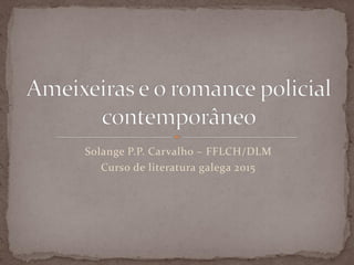 Solange P.P. Carvalho – FFLCH/DLM
Curso de literatura galega 2015
 