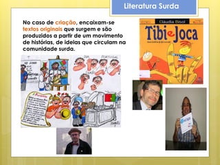 Literatura Surda

No caso de criação, encaixam-se
textos originais que surgem e são
produzidos a partir de um movimento
de histórias, de ideias que circulam na
comunidade surda.
 