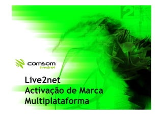 Live2net
Activação de Marca
                APRESENTAÇÃO
Multiplataforma
 