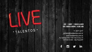 11 3977 2277
contato@livetalentos.com.br
www.livetalentos.com.br
Av. Queiroz Filho 1700 Vila A Conj. 67
CEP 05319-000 - São Paulo/SP
 