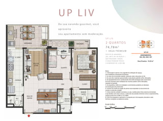 Da sua varanda gourmet, você
aproveita
seu apar tamento sem moderação.
U P liv
U P L I V
2 quartos
74,78m2
1 vaga premium
E xc E To as unidades
202, 206 e 207 do bloco 1,
que possuem 2 vagas.
A vaga premium possui
a d i m e n s ão d e 2,50x10m.
 