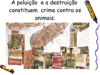 A poluição  e a destruição  constituem  crime contra os animais. 