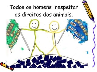 Todos os homens  respeitar os direitos dos animais. 