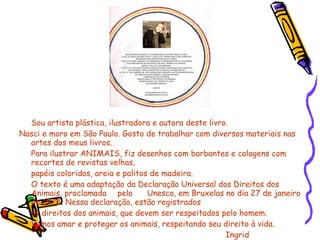 <ul><li>Sou artista plástica, ilustradora e autora deste livro. </li></ul><ul><li>Nasci e moro em São Paulo. Gosto de trab...